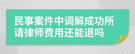 民事案件中调解成功所请律师费用还能退吗