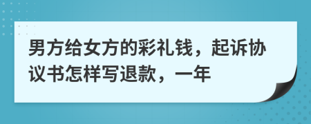 男方给女方的彩礼钱，起诉协议书怎样写退款，一年