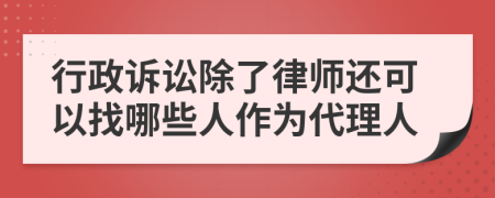 行政诉讼除了律师还可以找哪些人作为代理人