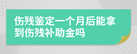 伤残鉴定一个月后能拿到伤残补助金吗