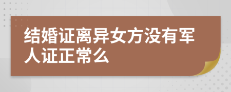 结婚证离异女方没有军人证正常么