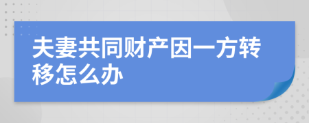 夫妻共同财产因一方转移怎么办