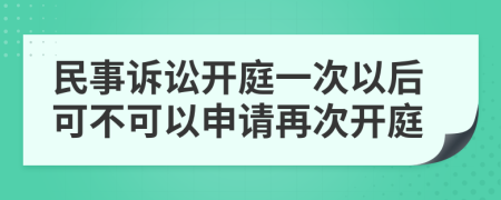 民事诉讼开庭一次以后可不可以申请再次开庭