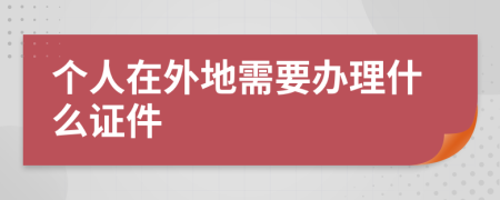 个人在外地需要办理什么证件