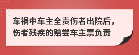 车祸中车主全责伤者出院后，伤者残疾的赔尝车主票负责