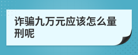 诈骗九万元应该怎么量刑呢