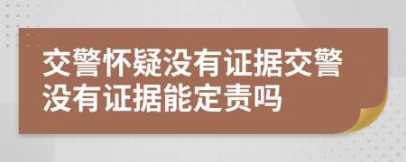 交警怀疑没有证据交警没有证据能定责吗