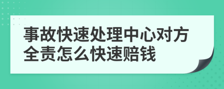 事故快速处理中心对方全责怎么快速赔钱