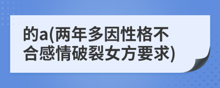 的a(两年多因性格不合感情破裂女方要求)