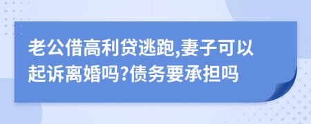 老公借高利贷逃跑,妻子可以起诉离婚吗?债务要承担吗