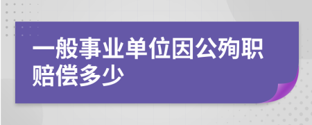 一般事业单位因公殉职赔偿多少