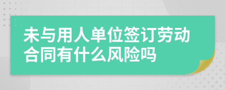 未与用人单位签订劳动合同有什么风险吗