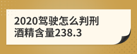 2020驾驶怎么判刑酒精含量238.3