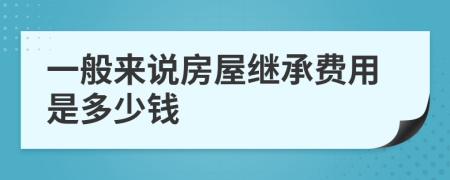 一般来说房屋继承费用是多少钱