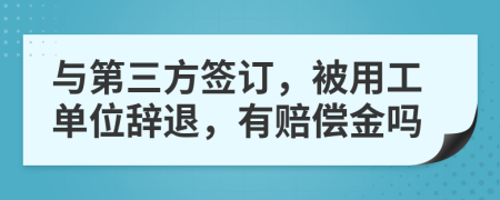 与第三方签订，被用工单位辞退，有赔偿金吗