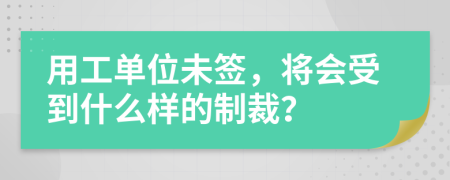 用工单位未签，将会受到什么样的制裁？