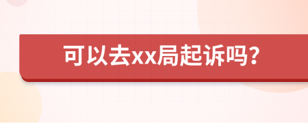 可以去xx局起诉吗？
