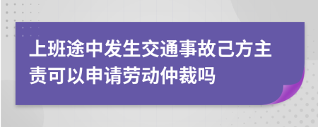 上班途中发生交通事故己方主责可以申请劳动仲裁吗