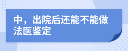 中，出院后还能不能做法医鉴定