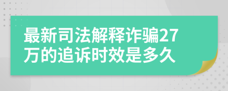 最新司法解释诈骗27万的追诉时效是多久