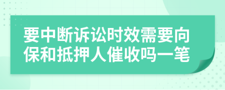 要中断诉讼时效需要向保和抵押人催收吗一笔