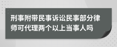 刑事附带民事诉讼民事部分律师可代理两个以上当事人吗