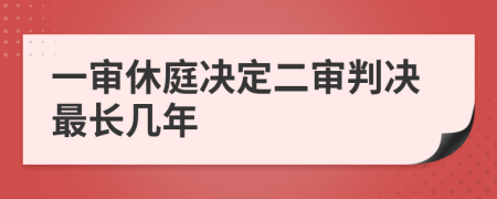 一审休庭决定二审判决最长几年