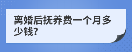 离婚后抚养费一个月多少钱？