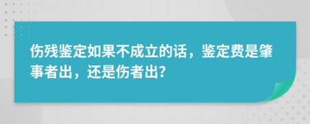 伤残鉴定如果不成立的话，鉴定费是肇事者出，还是伤者出？