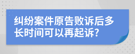 纠纷案件原告败诉后多长时间可以再起诉?