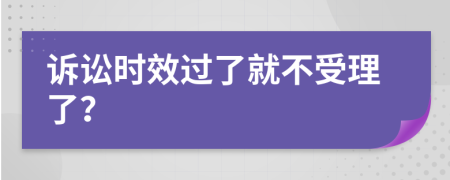 诉讼时效过了就不受理了？