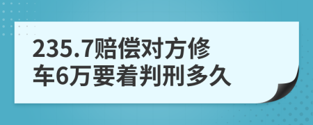 235.7赔偿对方修车6万要着判刑多久