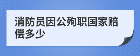 消防员因公殉职国家赔偿多少