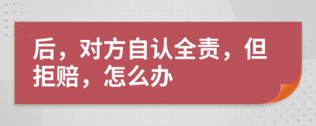 后，对方自认全责，但拒赔，怎么办
