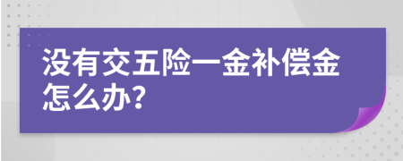 没有交五险一金补偿金怎么办？