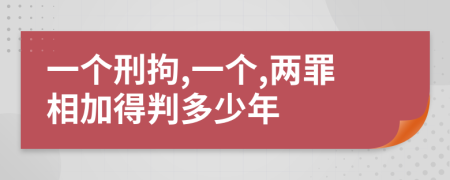 一个刑拘,一个,两罪相加得判多少年