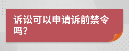 诉讼可以申请诉前禁令吗？