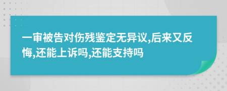 一审被告对伤残鉴定无异议,后来又反悔,还能上诉吗,还能支持吗