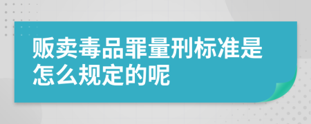 贩卖毒品罪量刑标准是怎么规定的呢