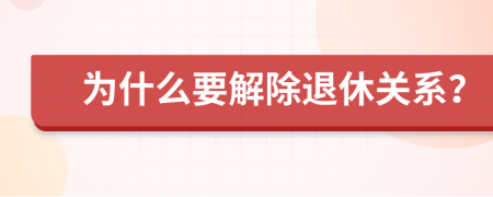 为什么要解除退休关系？