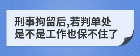 刑事拘留后,若判单处是不是工作也保不住了