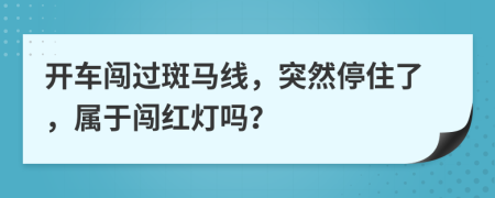 开车闯过斑马线，突然停住了，属于闯红灯吗？