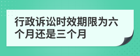 行政诉讼时效期限为六个月还是三个月