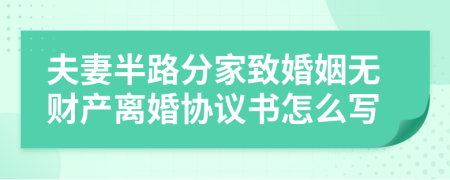 夫妻半路分家致婚姻无财产离婚协议书怎么写