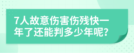 7人故意伤害伤残快一年了还能判多少年呢？