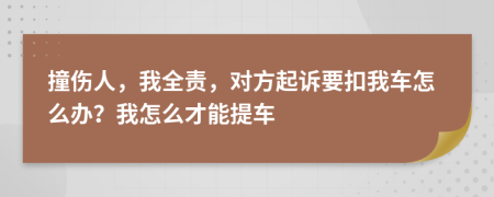 撞伤人，我全责，对方起诉要扣我车怎么办？我怎么才能提车