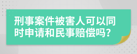 刑事案件被害人可以同时申请和民事赔偿吗？