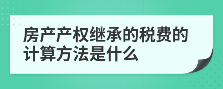 房产产权继承的税费的计算方法是什么