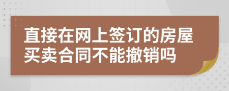 直接在网上签订的房屋买卖合同不能撤销吗