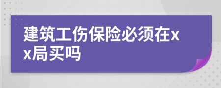 建筑工伤保险必须在xx局买吗